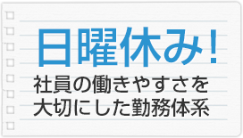 日曜休み！社員の働きやすさを大切にした勤務体系