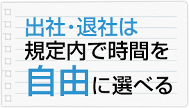 出社・退社は規定内で時間を自由に選べる