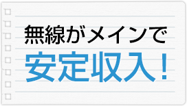 無線がメインで安定収入！